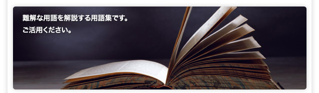 難解な用語を解説する用語集です。