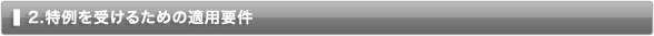 2　特例を受けるための適用要件 