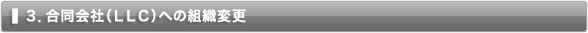 3.合同会社（ＬＬＣ）への組織変更 